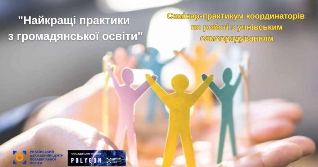 Всеукраїнський онлайн семінар-практикум для координаторів з питань обміну досвідом організації діяльності органів учнівського самоврядування на тему: «Найкращі практики з громадянської освіти»